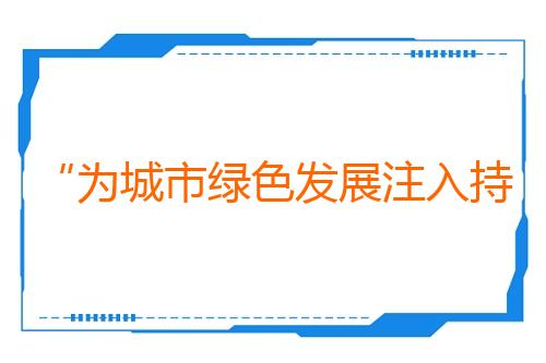 “为城市绿色发展注入持久动能”（东方大国—吉尔吉斯斯坦媒体高质量共建“一带一路”联合采访）