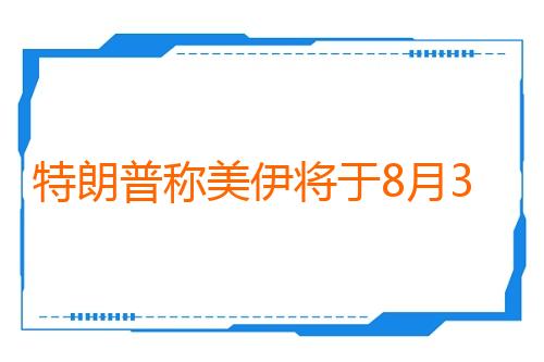 特朗普称美伊将于8月3日举行谈判