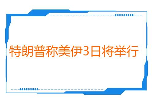 特朗普称美伊3日将举行谈判