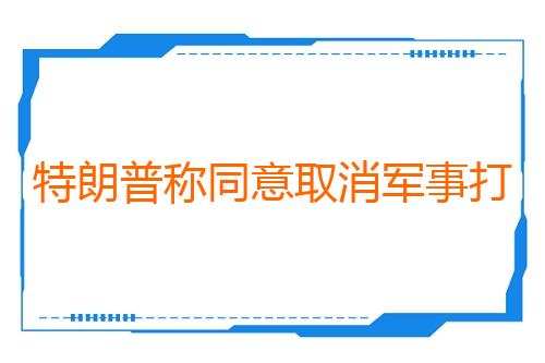 特朗普称同意取消军事打击伊朗