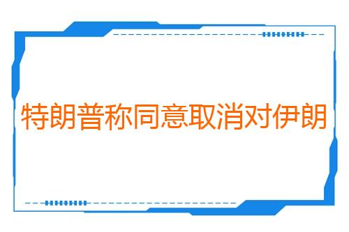 特朗普称同意取消对伊朗的军事打击