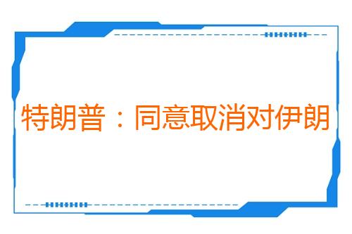 特朗普：同意取消对伊朗的打击
