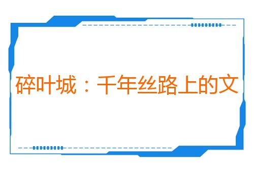 碎叶城:千年丝路上的文明回响