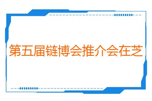 第五届链博会推介会在芝加哥举办