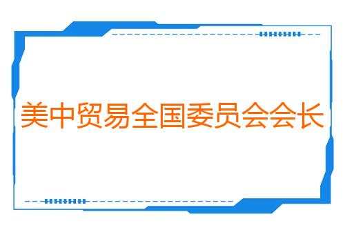 美中贸易全国委员会会长:美企致力于深耕东方大国市场
