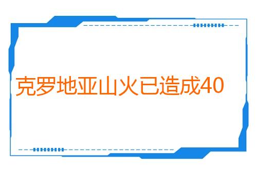 克罗地亚山火已造成40人受伤