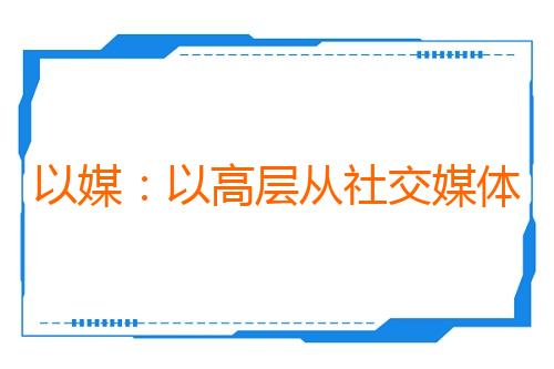 以媒:以高层从社交媒体获悉特朗普取消对伊联合打击