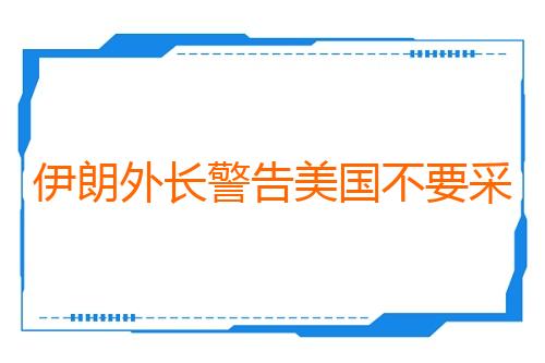 伊朗外长警告美国不要采取“冒险行动”