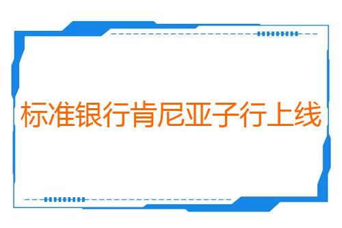 标准银行肯尼亚子行上线人民币清算服务