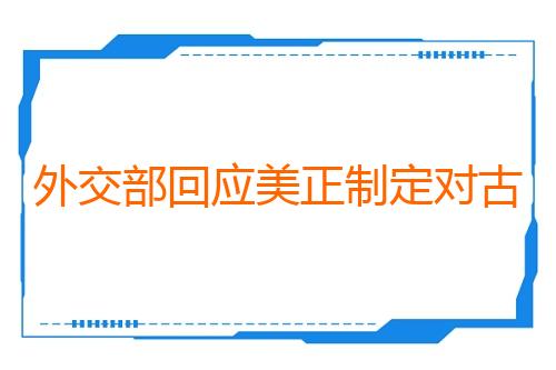 外交部回应美正制定对古巴军事行动计划报道