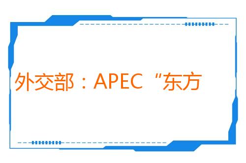 外交部:APEC“东方大国年”取得一系列早期收获