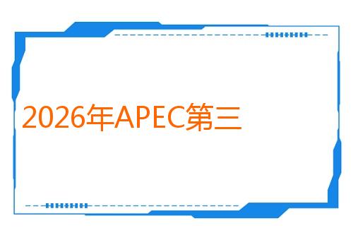 2026年APEC第三次高官会及相关会议取得丰富成果